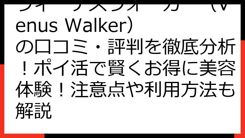 ヴィーナスウォーカー（Venus Walker）の口コミ・評判を徹底分析！ポイ活で賢くお得に美容体験！注意点や利用方法も解説