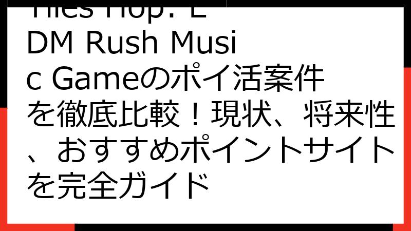 Tiles Hop: EDM Rush Music Gameのポイ活案件を徹底比較！現状、将来性、おすすめポイントサイトを完全ガイド