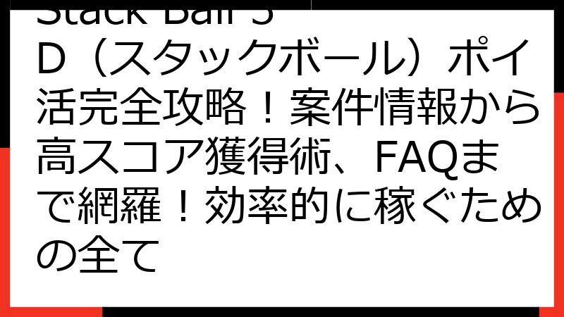 Stack Ball 3D（スタックボール）ポイ活完全攻略！案件情報から高スコア獲得術、FAQまで網羅！効率的に稼ぐための全て
