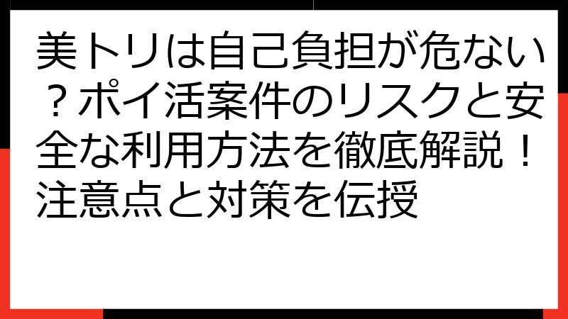 美トリは自己負担が危ない？ポイ活案件のリスクと安全な利用方法を徹底解説！注意点と対策を伝授