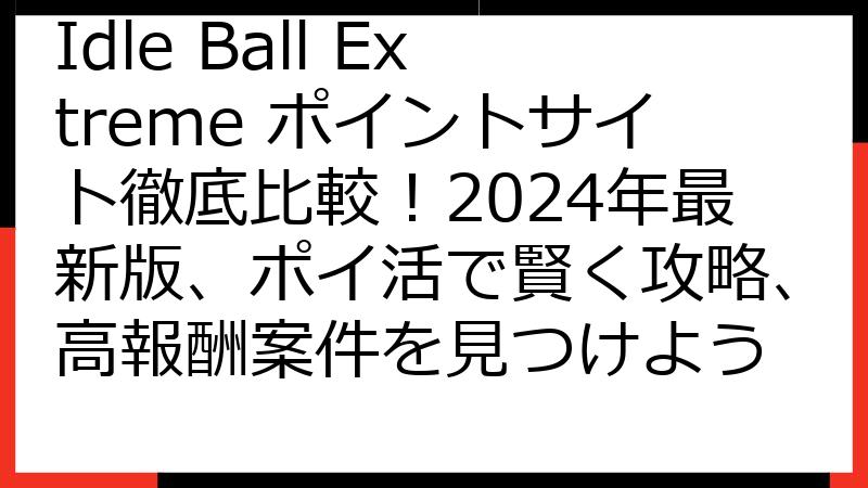 Idle Ball Extreme ポイントサイト徹底比較！2024年最新版、ポイ活で賢く攻略、高報酬案件を見つけよう