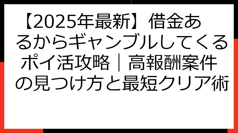 【2025年最新】借金あるからギャンブルしてくる ポイ活攻略｜高報酬案件の見つけ方と最短クリア術