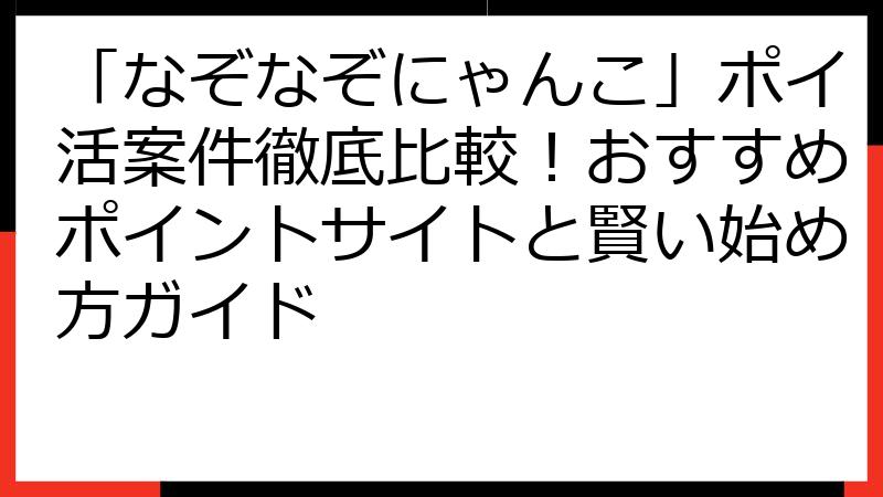「なぞなぞにゃんこ」ポイ活案件徹底比較！おすすめポイントサイトと賢い始め方ガイド