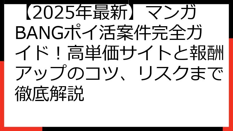 【2025年最新】マンガBANGポイ活案件完全ガイド！高単価サイトと報酬アップのコツ、リスクまで徹底解説