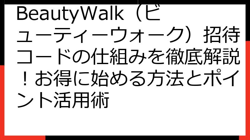 BeautyWalk（ビューティーウォーク）招待コードの仕組みを徹底解説！お得に始める方法とポイント活用術