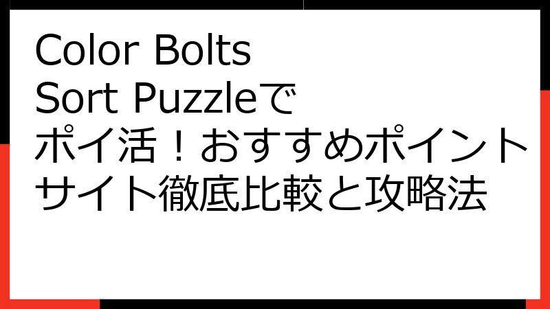 Color Bolts Sort Puzzleでポイ活！おすすめポイントサイト徹底比較と攻略法