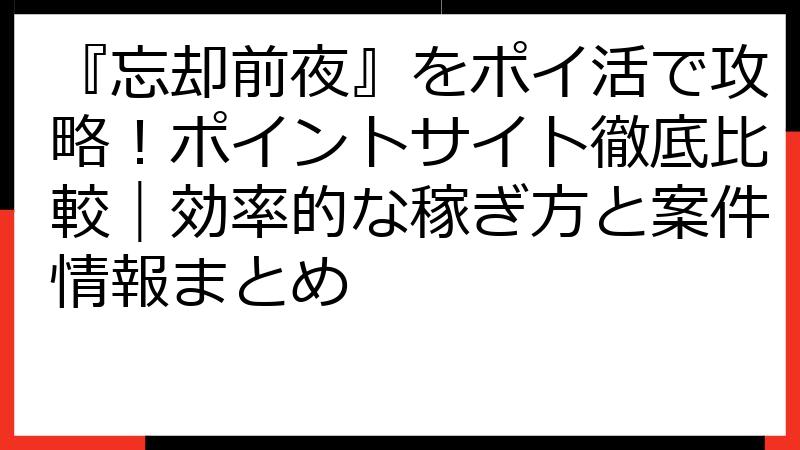 『忘却前夜』をポイ活で攻略！ポイントサイト徹底比較｜効率的な稼ぎ方と案件情報まとめ