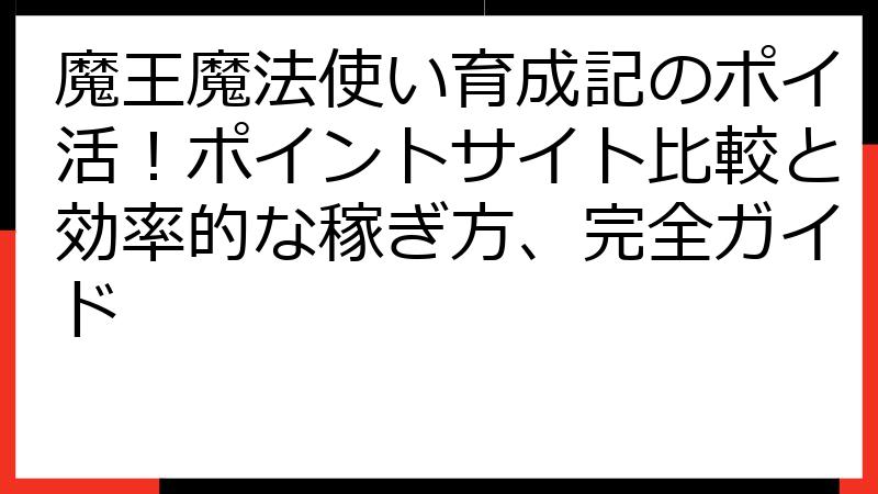 魔王魔法使い育成記のポイ活！ポイントサイト比較と効率的な稼ぎ方、完全ガイド
