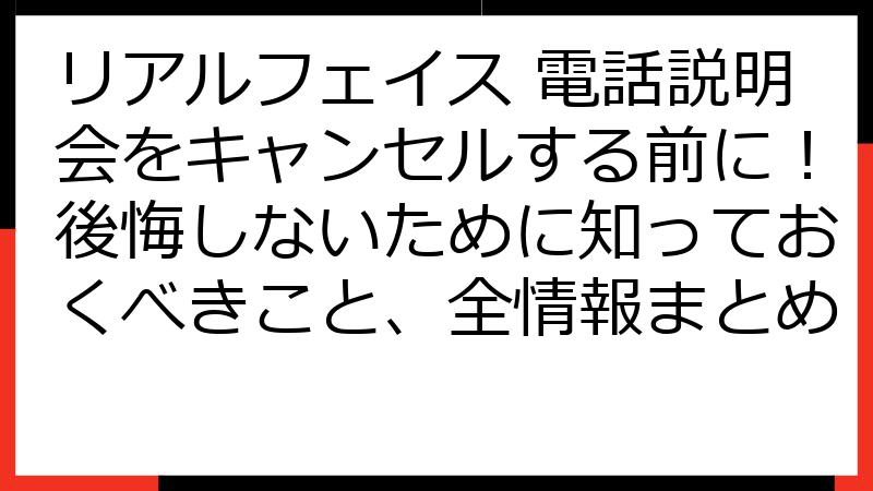 リアルフェイス 電話説明会をキャンセルする前に！後悔しないために知っておくべきこと、全情報まとめ