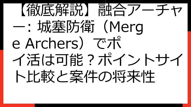 【徹底解説】融合アーチャー: 城塞防衛（Merge Archers）でポイ活は可能？ポイントサイト比較と案件の将来性