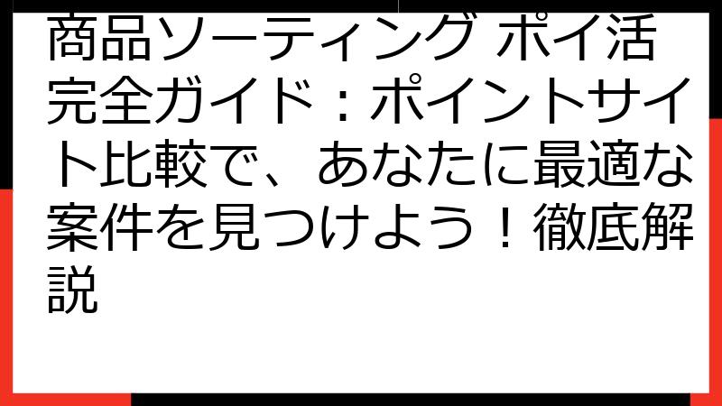 商品ソーティング ポイ活完全ガイド：ポイントサイト比較で、あなたに最適な案件を見つけよう！徹底解説