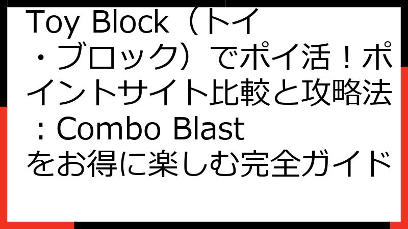 Toy Block（トイ・ブロック）でポイ活！ポイントサイト比較と攻略法：Combo Blastをお得に楽しむ完全ガイド