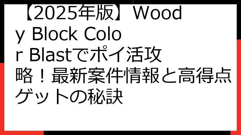 【2025年版】Woody Block Color Blastでポイ活攻略！最新案件情報と高得点ゲットの秘訣