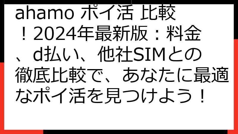 ahamo ポイ活 比較！2024年最新版：料金、d払い、他社SIMとの徹底比較で、あなたに最適なポイ活を見つけよう！