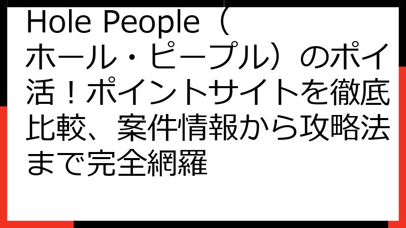 Hole People（ホール・ピープル）のポイ活！ポイントサイトを徹底比較、案件情報から攻略法まで完全網羅