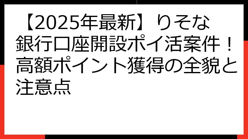 【2025年最新】りそな銀行口座開設ポイ活案件！高額ポイント獲得の全貌と注意点