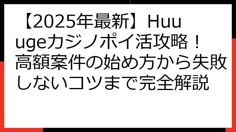 【2025年最新】Huuugeカジノポイ活攻略！高額案件の始め方から失敗しないコツまで完全解説