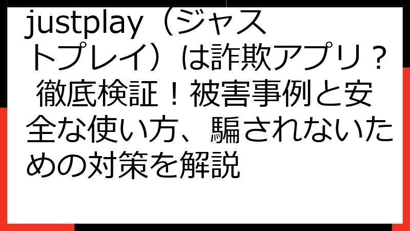 justplay（ジャストプレイ）は詐欺アプリ？ 徹底検証！被害事例と安全な使い方、騙されないための対策を解説
