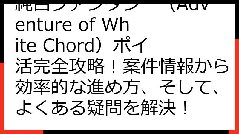純白ファンタジー（Adventure of White Chord）ポイ活完全攻略！案件情報から効率的な進め方、そして、よくある疑問を解決！