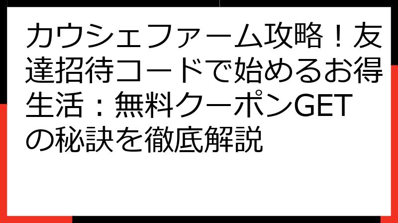 カウシェファーム攻略！友達招待コードで始めるお得生活：無料クーポンGETの秘訣を徹底解説