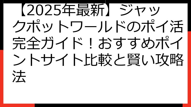 【2025年最新】ジャックポットワールドのポイ活完全ガイド！おすすめポイントサイト比較と賢い攻略法