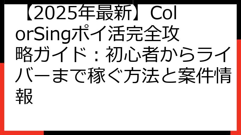 【2025年最新】ColorSingポイ活完全攻略ガイド：初心者からライバーまで稼ぐ方法と案件情報