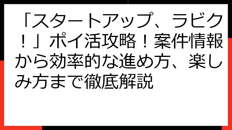 「スタートアップ、ラビク！」ポイ活攻略！案件情報から効率的な進め方、楽しみ方まで徹底解説
