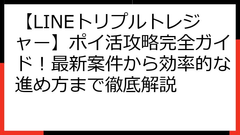 【LINEトリプルトレジャー】ポイ活攻略完全ガイド！最新案件から効率的な進め方まで徹底解説
