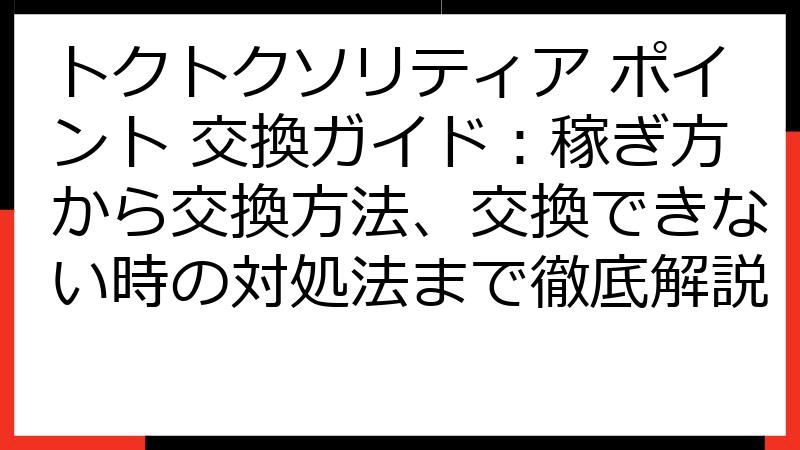 トクトクソリティア ポイント 交換ガイド：稼ぎ方から交換方法、交換できない時の対処法まで徹底解説