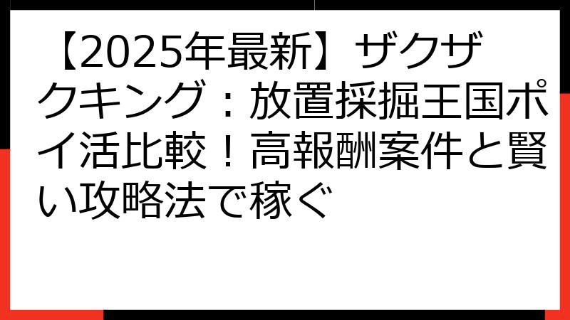 【2025年最新】ザクザクキング：放置採掘王国ポイ活比較！高報酬案件と賢い攻略法で稼ぐ