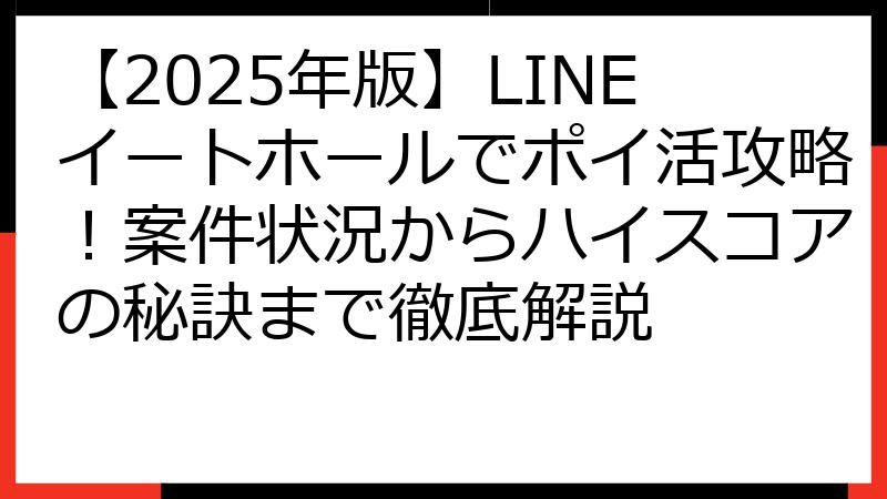【2025年版】LINEイートホールでポイ活攻略！案件状況からハイスコアの秘訣まで徹底解説