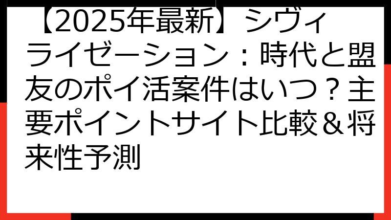 【2025年最新】シヴィライゼーション：時代と盟友のポイ活案件はいつ？主要ポイントサイト比較＆将来性予測