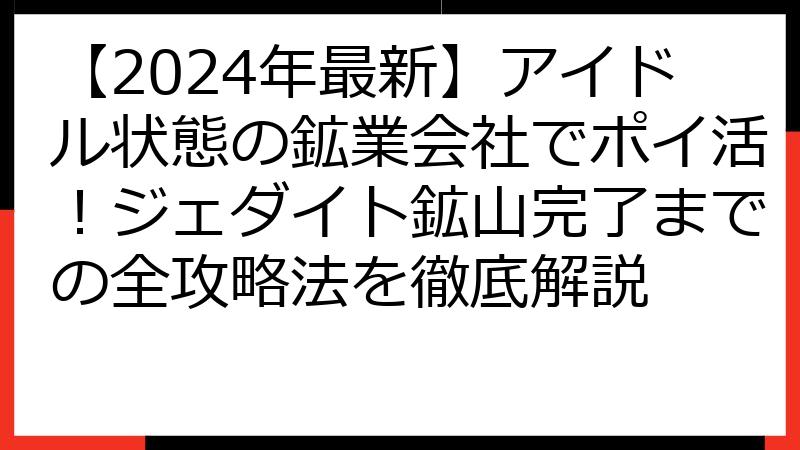 【2024年最新】アイドル状態の鉱業会社でポイ活！ジェダイト鉱山完了までの全攻略法を徹底解説