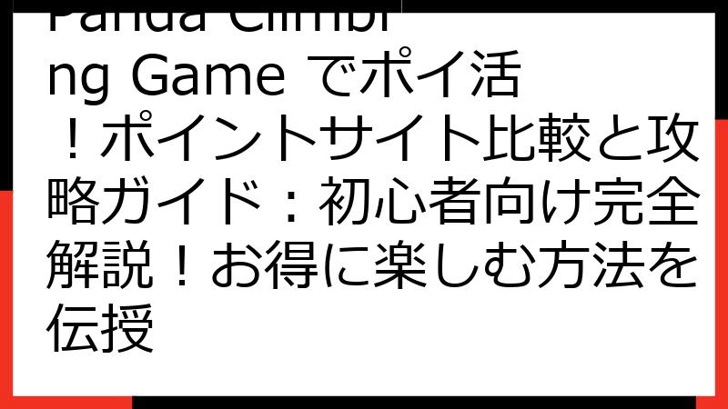 Panda Climbing Game でポイ活！ポイントサイト比較と攻略ガイド：初心者向け完全解説！お得に楽しむ方法を伝授