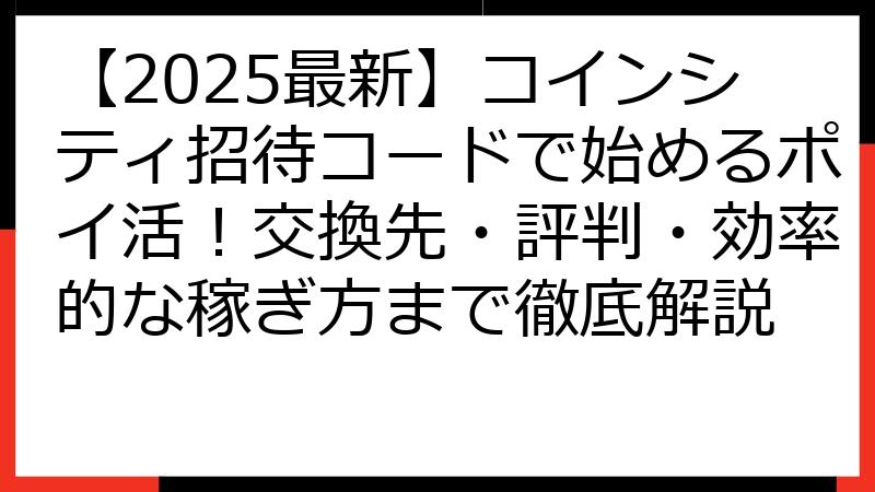 【2025最新】コインシティ招待コードで始めるポイ活！交換先・評判・効率的な稼ぎ方まで徹底解説