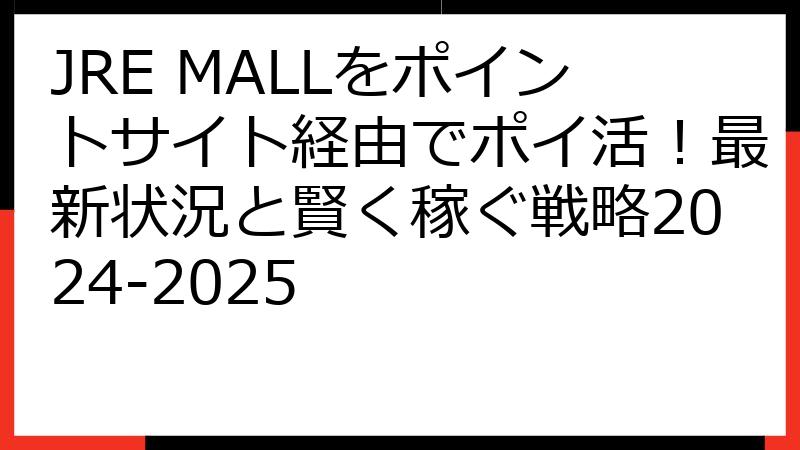 JRE MALLをポイントサイト経由でポイ活！最新状況と賢く稼ぐ戦略2024-2025