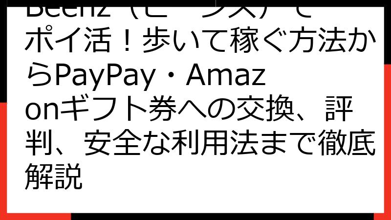 Beenz（ビーンズ）でポイ活！歩いて稼ぐ方法からPayPay・Amazonギフト券への交換、評判、安全な利用法まで徹底解説