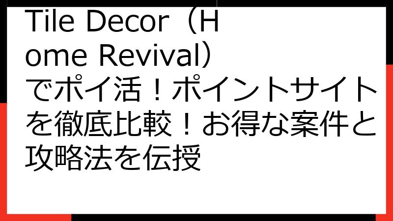 Tile Decor（Home Revival）でポイ活！ポイントサイトを徹底比較！お得な案件と攻略法を伝授