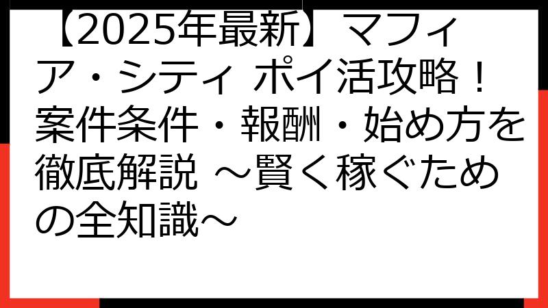 【2025年最新】マフィア・シティ ポイ活攻略！案件条件・報酬・始め方を徹底解説 ～賢く稼ぐための全知識～