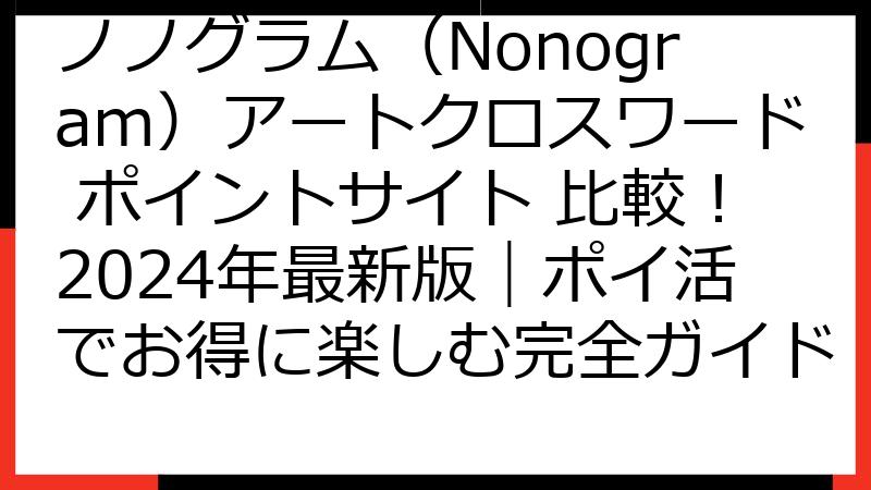 ノノグラム（Nonogram）アートクロスワード ポイントサイト 比較！2024年最新版｜ポイ活でお得に楽しむ完全ガイド