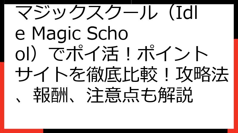 マジックスクール（Idle Magic School）でポイ活！ポイントサイトを徹底比較！攻略法、報酬、注意点も解説