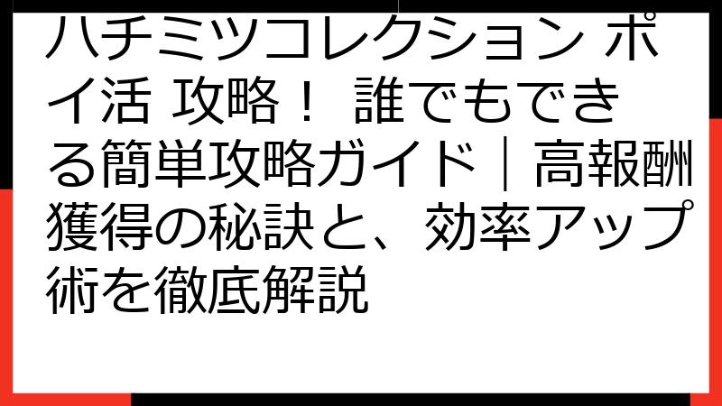 ハチミツコレクション ポイ活 攻略！ 誰でもできる簡単攻略ガイド｜高報酬獲得の秘訣と、効率アップ術を徹底解説