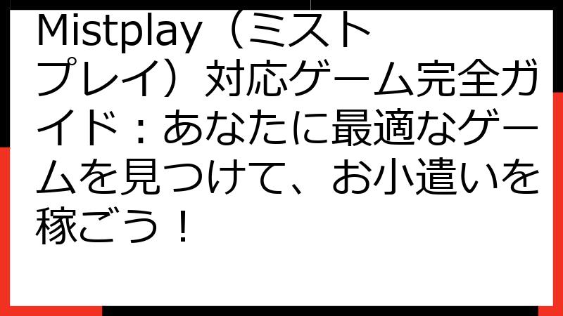 Mistplay（ミストプレイ）対応ゲーム完全ガイド：あなたに最適なゲームを見つけて、お小遣いを稼ごう！
