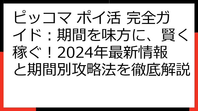 ピッコマ ポイ活 完全ガイド：期間を味方に、賢く稼ぐ！2024年最新情報と期間別攻略法を徹底解説