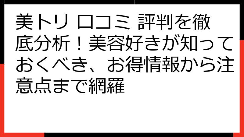 美トリ 口コミ 評判を徹底分析！美容好きが知っておくべき、お得情報から注意点まで網羅