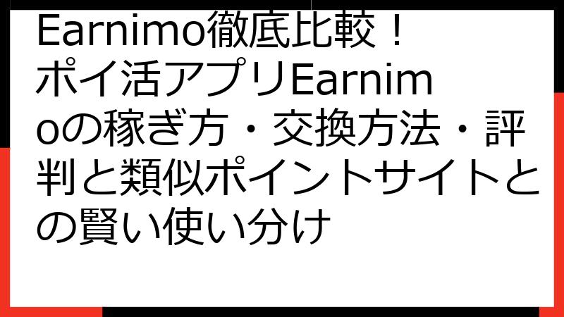 Earnimo徹底比較！ポイ活アプリEarnimoの稼ぎ方・交換方法・評判と類似ポイントサイトとの賢い使い分け