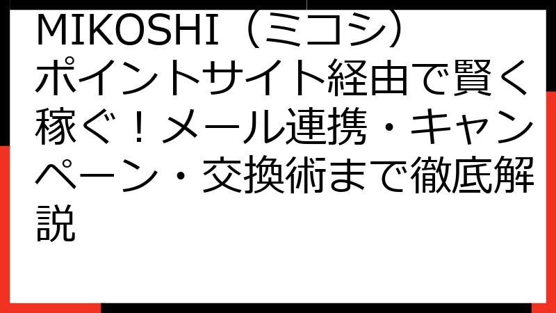 MIKOSHI（ミコシ）ポイントサイト経由で賢く稼ぐ！メール連携・キャンペーン・交換術まで徹底解説