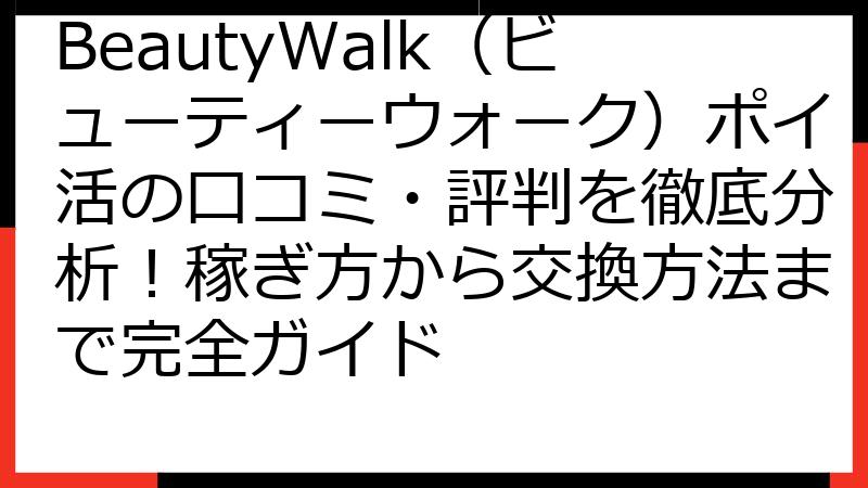 BeautyWalk（ビューティーウォーク）ポイ活の口コミ・評判を徹底分析！稼ぎ方から交換方法まで完全ガイド