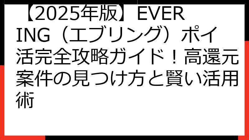 【2025年版】EVERING（エブリング）ポイ活完全攻略ガイド！高還元案件の見つけ方と賢い活用術