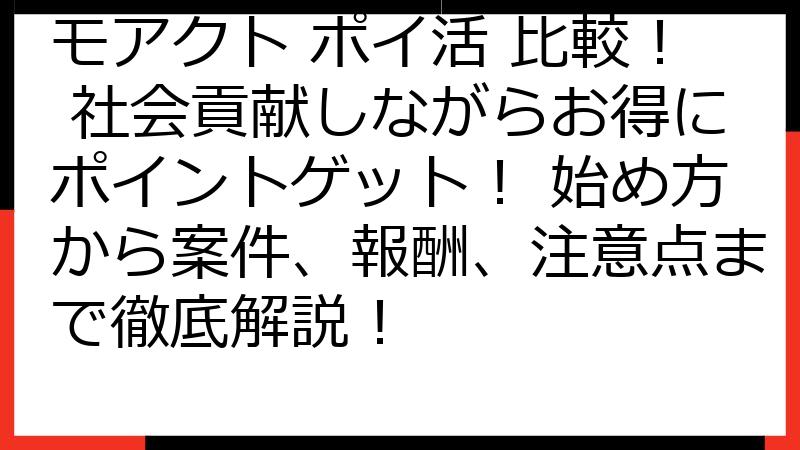モアクト ポイ活 比較！ 社会貢献しながらお得にポイントゲット！ 始め方から案件、報酬、注意点まで徹底解説！